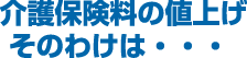 介護保険料の値上げそのわけは・・・