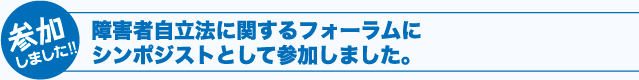 [参加しました！]　障害者自立支援法に関するフォーラムにシンポジストとして参加しました。