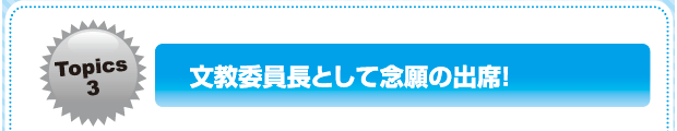 文教委員長として念願の出席！