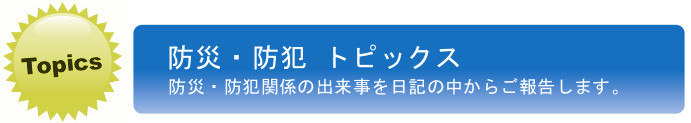 防災・防犯トピックス。防災・防犯関係の出来事を日記の中からご報告します